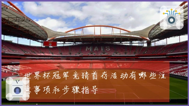 世界杯冠军竞猜首存活动有哪些注意事项和步骤指导