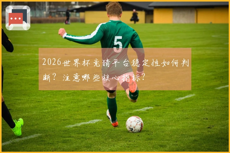 2026世界杯竞猜平台稳定性如何判断？注意哪些核心指标？